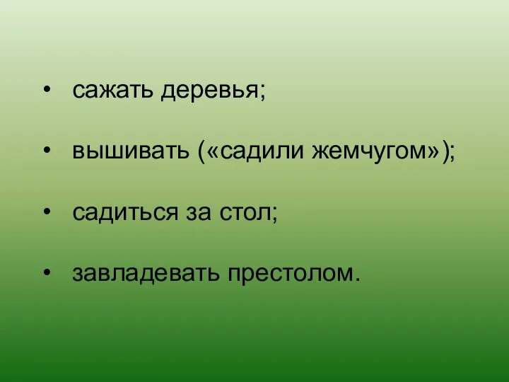 сажать деревья; вышивать («садили жемчугом»); садиться за стол; завладевать престолом.