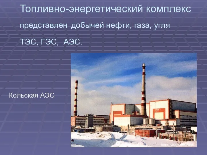 Топливно-энергетический комплекс представлен добычей нефти, газа, угля ТЭС, ГЭС, АЭС. Кольская АЭС