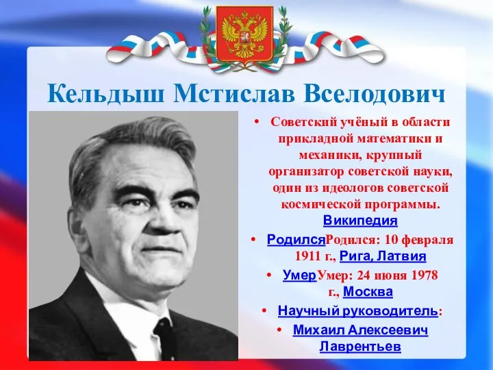 Кельдыш Мстислав Вселодович Советский учёный в области прикладной математики и механики,