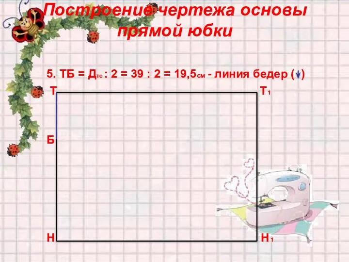 Построение чертежа основы прямой юбки 5. ТБ = Дтс : 2