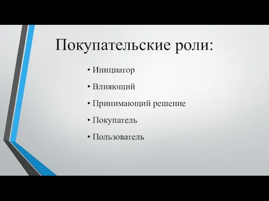 Покупательские роли: • Инициатор • Влияющий • Принимающий решение • Покупатель • Пользователь