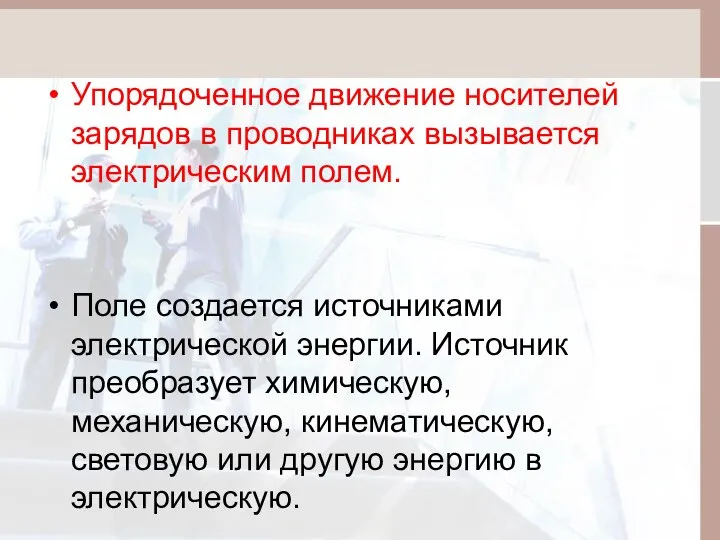 Упорядоченное движение носителей зарядов в проводниках вызывается электрическим полем. Поле создается