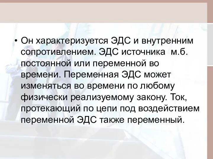 Он характеризуется ЭДС и внутренним сопротивлением. ЭДС источника м.б. постоянной или