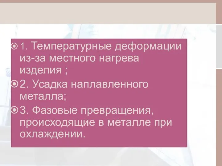 1. Температурные деформации из-за местного нагрева изделия ; 2. Усадка наплавленного