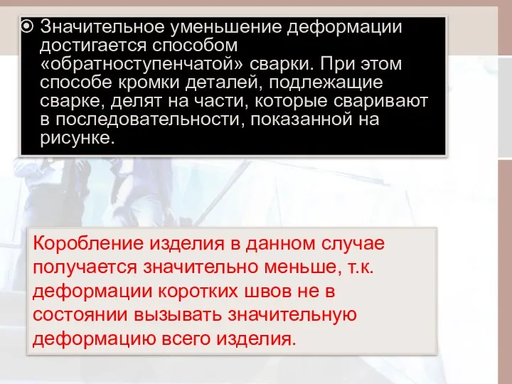 Значительное уменьшение деформации достигается способом «обратноступенчатой» сварки. При этом способе кромки