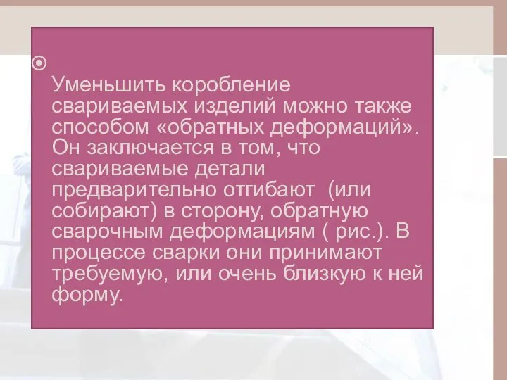 Уменьшить коробление свариваемых изделий можно также способом «обратных деформаций». Он заключается