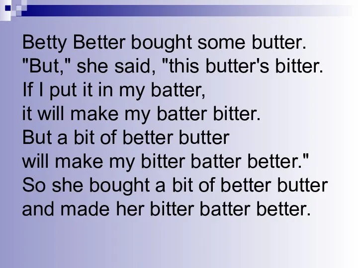 Betty Better bought some butter. "But," she said, "this butter's bitter.