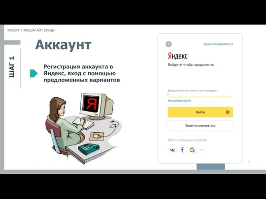 ШАГ 1 ПРОЕКТ «ПРОШАГАЙ ГОРОД» Аккаунт Регистрация аккаунта в Яндекс, вход с помощью предложенных вариантов Я