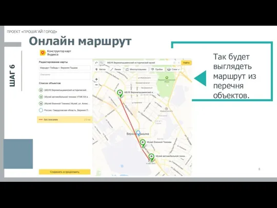 ШАГ 6 ПРОЕКТ «ПРОШАГАЙ ГОРОД» Так будет выглядеть маршрут из перечня объектов. Онлайн маршрут