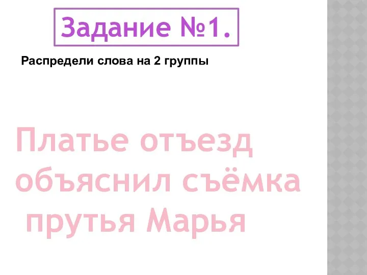 Распредели слова на 2 группы Платье отъезд объяснил съёмка прутья Марья Задание №1.