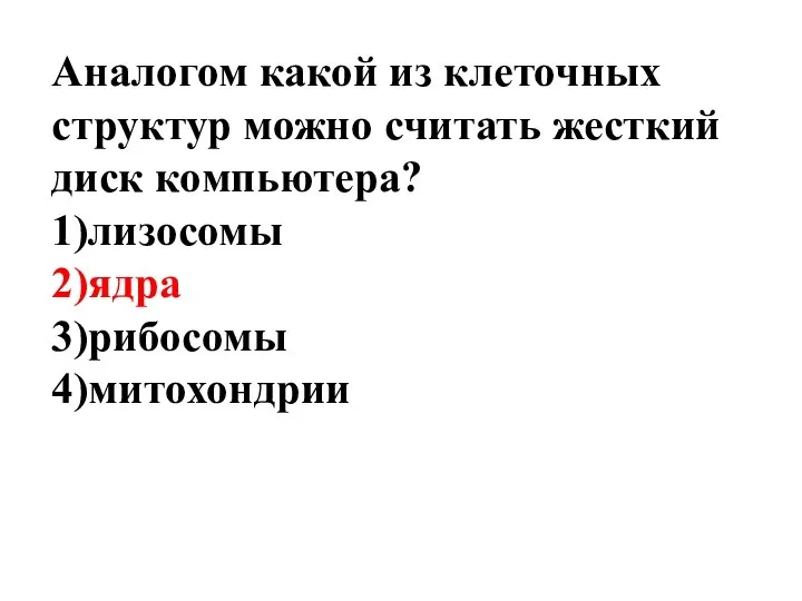 Аналогом какой из клеточных структур можно считать жесткий диск компьютера? 1)лизосомы 2)ядра 3)рибосомы 4)митохондрии