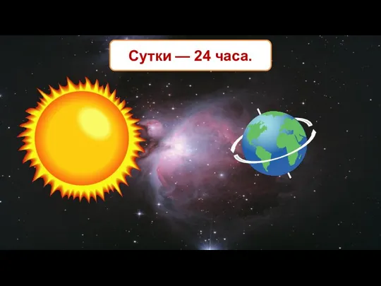 Сутки — 24 часа.