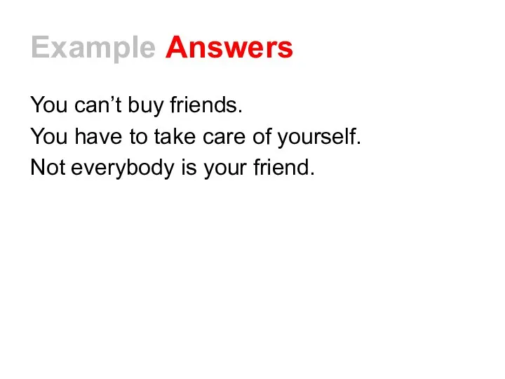 Example Answers You can’t buy friends. You have to take care