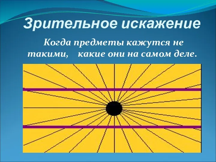 Зрительное искажение Когда предметы кажутся не такими, какие они на самом деле.