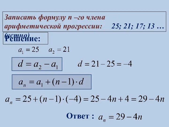 Решение: Ответ : Записать формулу n –го члена арифметической прогрессии: 25; 21; 17; 13 … (устно)