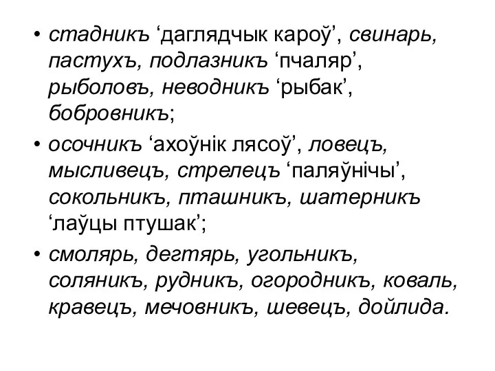 стадникъ ‘даглядчык кароў’, свинарь, пастухъ, подлазникъ ‘пчаляр’, рыболовъ, неводникъ ‘рыбак’, бобровникъ;