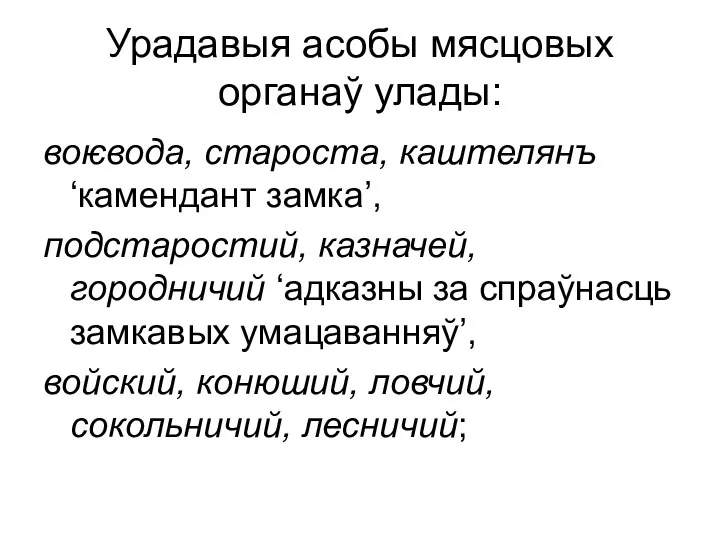 Урадавыя асобы мясцовых органаў улады: воѥвода, староста, каштелянъ ‘камендант замка’, подстаростий,