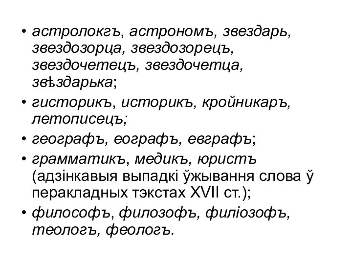 астролокгъ, астрономъ, звездарь, звездозорца, звездозорецъ, звездочетецъ, звездочетца, звѣздарька; гисторикъ, историкъ, кройникаръ,