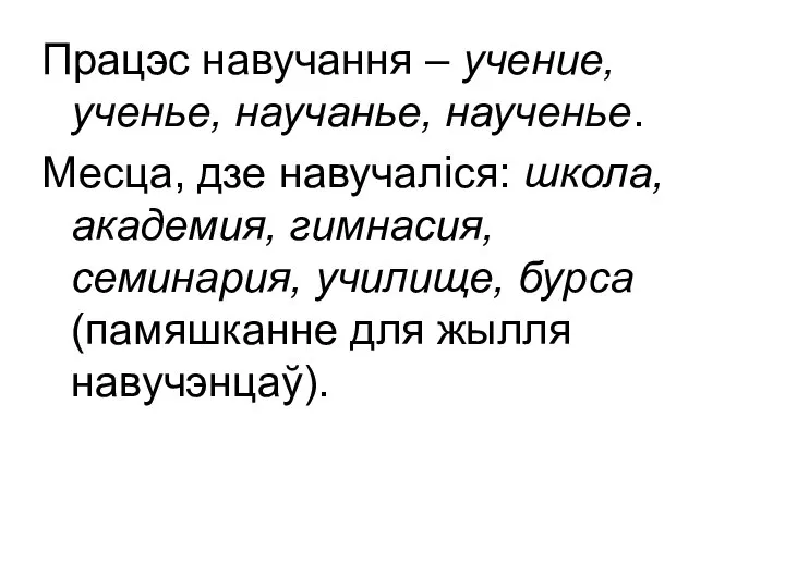 Працэс навучання – учение, ученье, научанье, наученье. Месца, дзе навучаліся: школа,