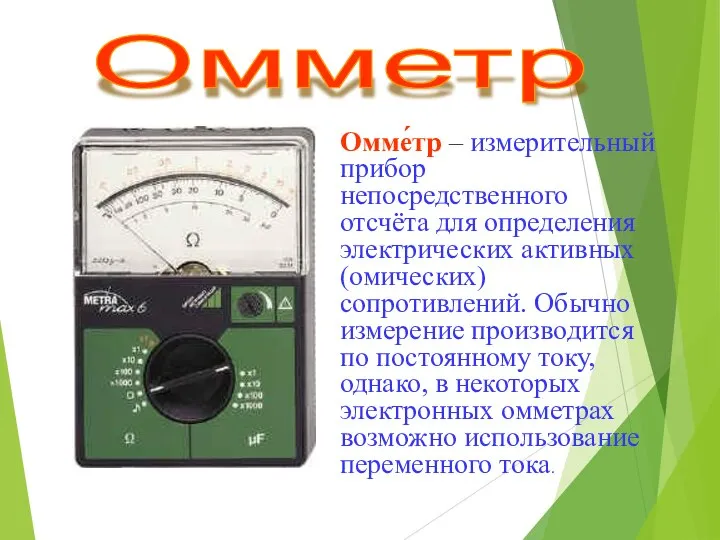 Омме́тр – измерительный прибор непосредственного отсчёта для определения электрических активных (омических)