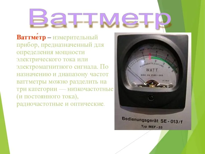 Ваттме́тр – измерительный прибор, предназначенный для определения мощности электрического тока или