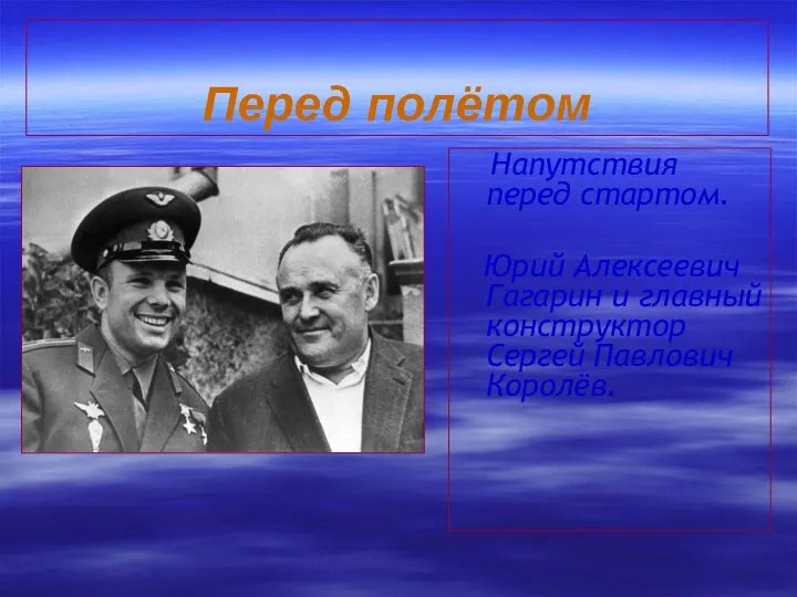 Перед полётом Напутствия перед стартом. Юрий Алексеевич Гагарин и главный конструктор Сергей Павлович Королёв.