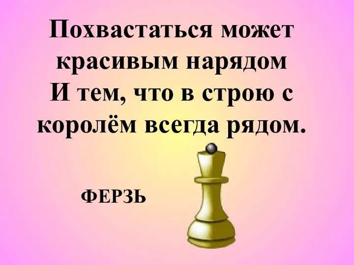 Похвастаться может красивым нарядом И тем, что в строю с королём всегда рядом. ФЕРЗЬ