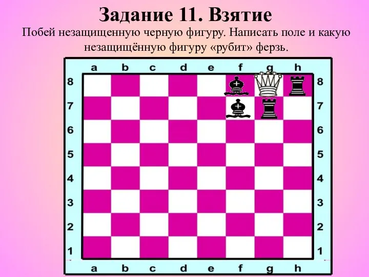 Задание 11. Взятие Побей незащищенную черную фигуру. Написать поле и какую незащищённую фигуру «рубит» ферзь.