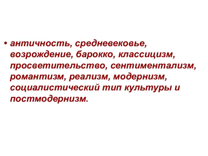 античность, средневековье, возрождение, барокко, классицизм, просветительство, сентиментализм, романтизм, реализм, модернизм, социалистический тип культуры и постмодернизм.