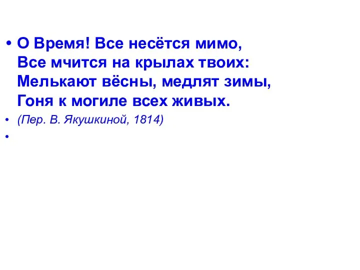 О Время! Все несётся мимо, Все мчится на крылах твоих: Мелькают