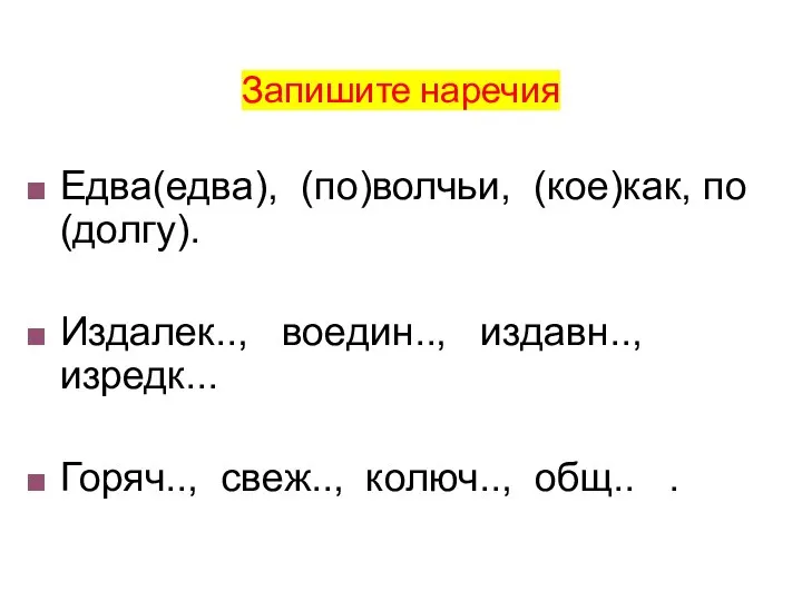 Запишите наречия Едва(едва), (по)волчьи, (кое)как, по(долгу). Издалек.., воедин.., издавн.., изредк... Горяч.., свеж.., колюч.., общ.. .