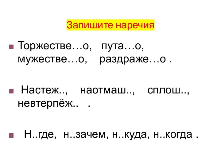 Запишите наречия Торжестве…о, пута…о, мужестве…о, раздраже…о . Настеж.., наотмаш.., сплош.., невтерпёж..