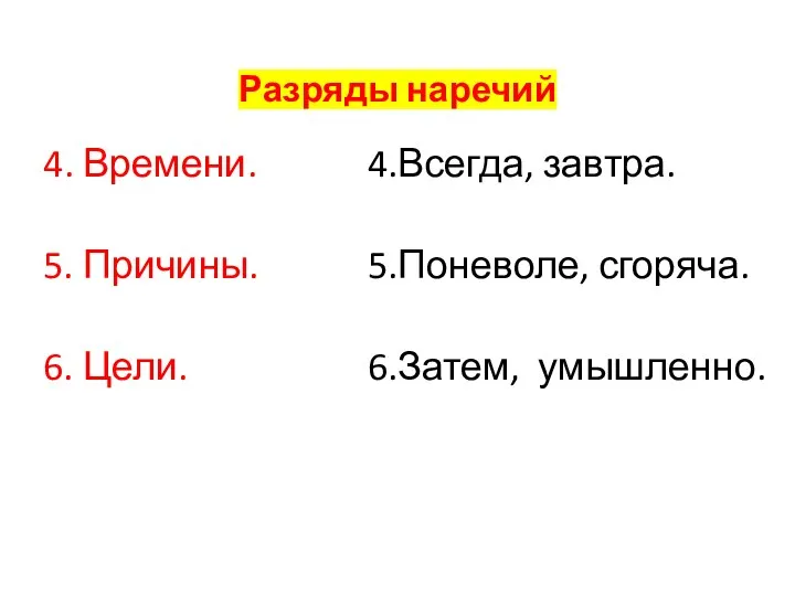 Разряды наречий 4. Времени. 5. Причины. 6. Цели. 4.Всегда, завтра. 5.Поневоле, сгоряча. 6.Затем, умышленно.