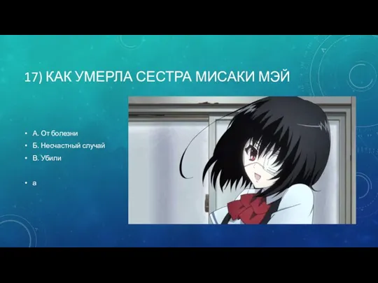 17) КАК УМЕРЛА СЕСТРА МИСАКИ МЭЙ А. От болезни Б. Несчастный случай В. Убили а