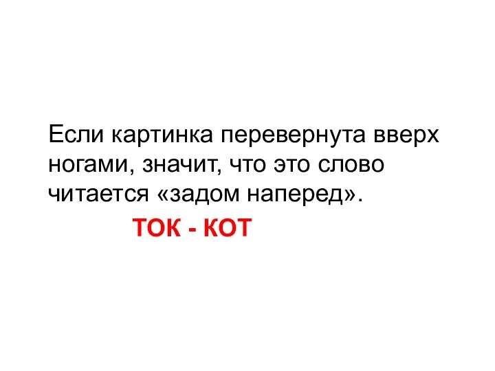 Если картинка перевернута вверх ногами, значит, что это слово читается «задом наперед». ТОК - КОТ