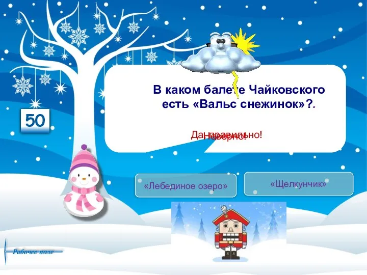 В каком балете Чайковского есть «Вальс снежинок»?. «Щелкунчик» «Лебединое озеро» Да, правильно! Неверно! 50 Рабочее поле