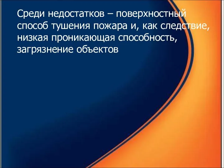 Среди недостатков – поверхностный способ тушения пожара и, как следствие, низкая проникающая способность, загрязнение объектов