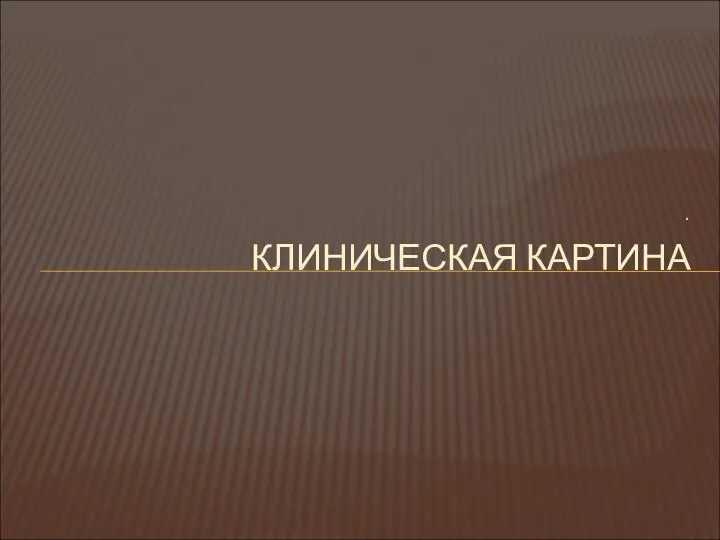 . КЛИНИЧЕСКАЯ КАРТИНА