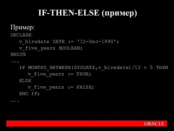 IF-THEN-ELSE (пример) Пример: DECLARE v_hiredate DATE := '12-Dec-1990'; v_five_years BOOLEAN; BEGIN