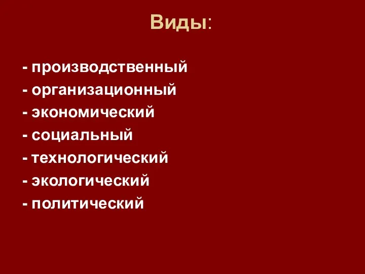 Виды: - производственный - организационный - экономический - социальный - технологический - экологический - политический