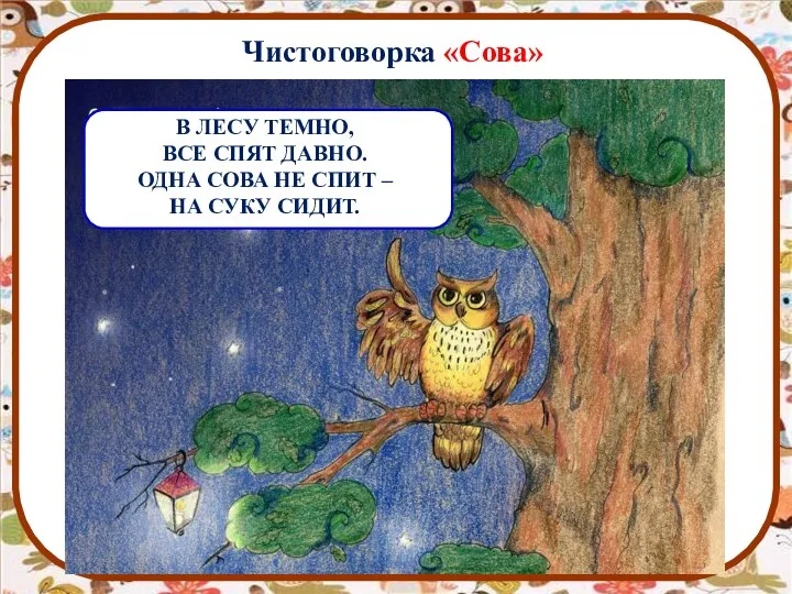 Чистоговорка «Сова» В ЛЕСУ ТЕМНО, ВСЕ СПЯТ ДАВНО. ОДНА СОВА НЕ СПИТ – НА СУКУ СИДИТ.