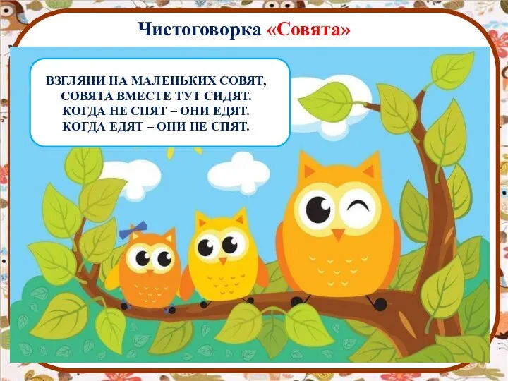 Чистоговорка «Совята» ВЗГЛЯНИ НА МАЛЕНЬКИХ СОВЯТ, СОВЯТА ВМЕСТЕ ТУТ СИДЯТ. КОГДА