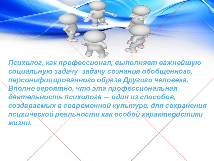 Психолог, как профессионал, выполняет важнейшую социальную задачу- задачу сознания обобщенного, персонифицированного