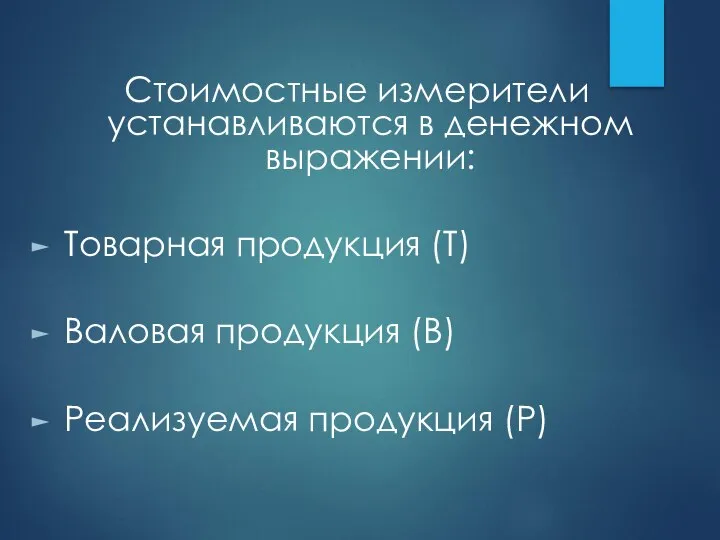 Стоимостные измерители устанавливаются в денежном выражении: Товарная продукция (Т) Валовая продукция (В) Реализуемая продукция (Р)