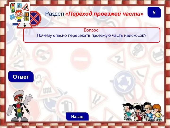 Ответ Раздел «Переход проезжей части» Назад 5 Вопрос: Почему опасно пересекать проезжую часть наискосок?