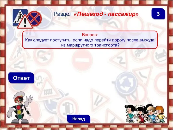 Ответ Назад 3 Раздел «Пешеход - пассажир» Вопрос: Как следует поступить,