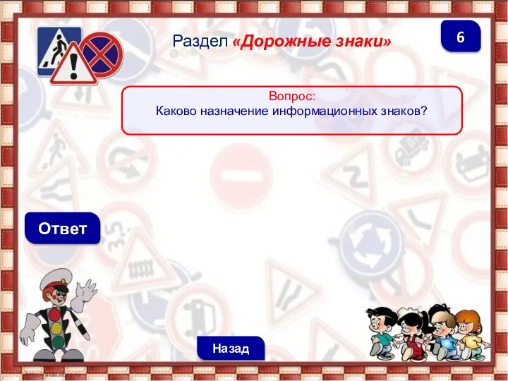 Ответ Назад 6 Раздел «Дорожные знаки» Вопрос: Каково назначение информационных знаков?