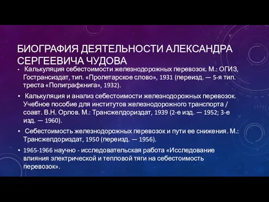 БИОГРАФИЯ ДЕЯТЕЛЬНОСТИ АЛЕКСАНДРА СЕРГЕЕВИЧА ЧУДОВА Калькуляция себестоимости железнодорожных перевозок. М.: ОГИЗ,