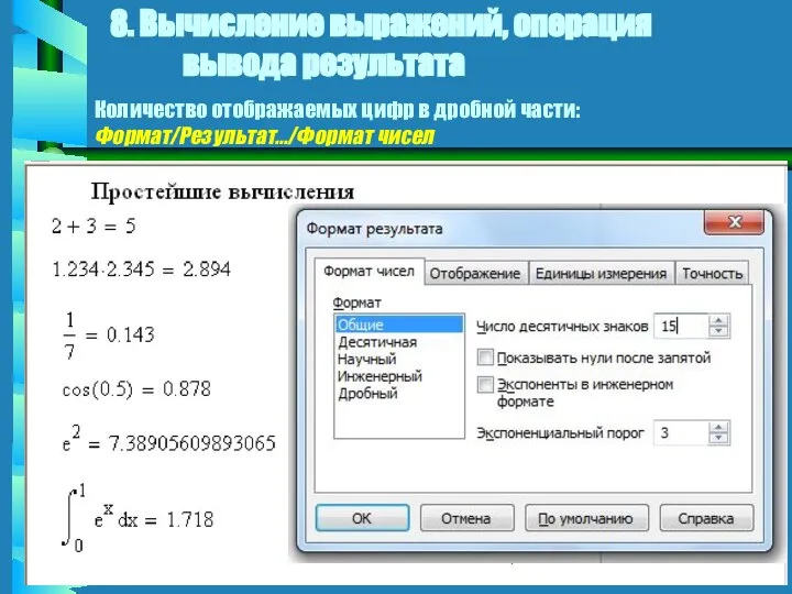 8. Вычисление выражений, операция вывода результата Количество отображаемых цифр в дробной части: Формат/Результат…/Формат чисел