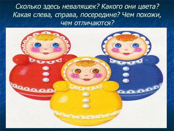 Сколько здесь неваляшек? Какого они цвета? Какая слева, справа, посередине? Чем похожи, чем отличаются?